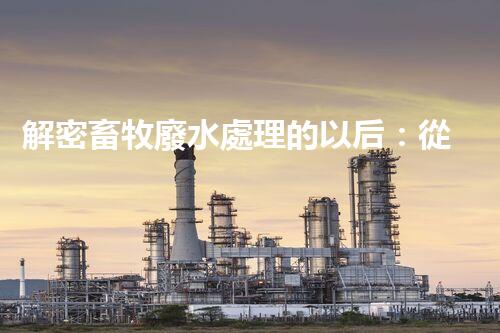 解密畜牧廢水處理的以后：從污染到資源？
